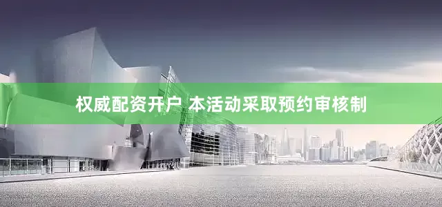 权威配资开户 本活动采取预约审核制