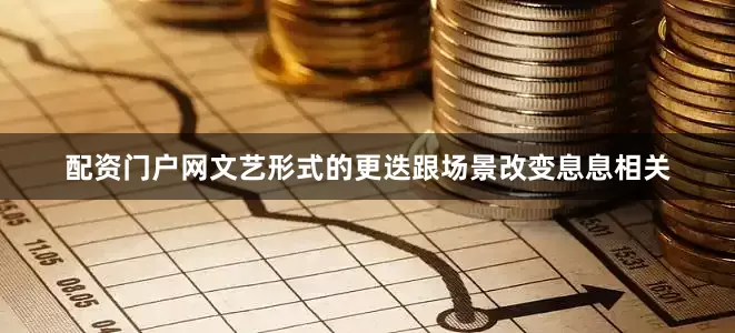 配资门户网文艺形式的更迭跟场景改变息息相关