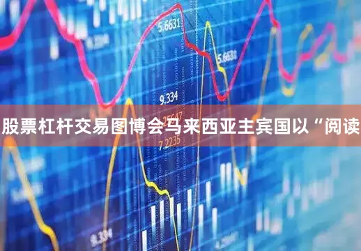 股票杠杆交易图博会马来西亚主宾国以“阅读