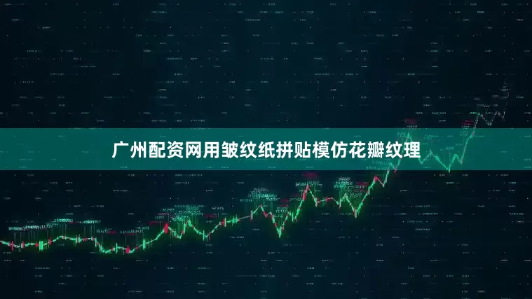 广州配资网用皱纹纸拼贴模仿花瓣纹理