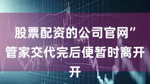 股票配资的公司官网”管家交代完后便暂时离开