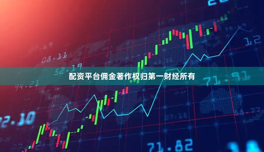 配资平台佣金著作权归第一财经所有