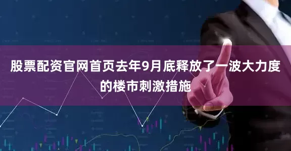 股票配资官网首页去年9月底释放了一波大力度的楼市刺激措施