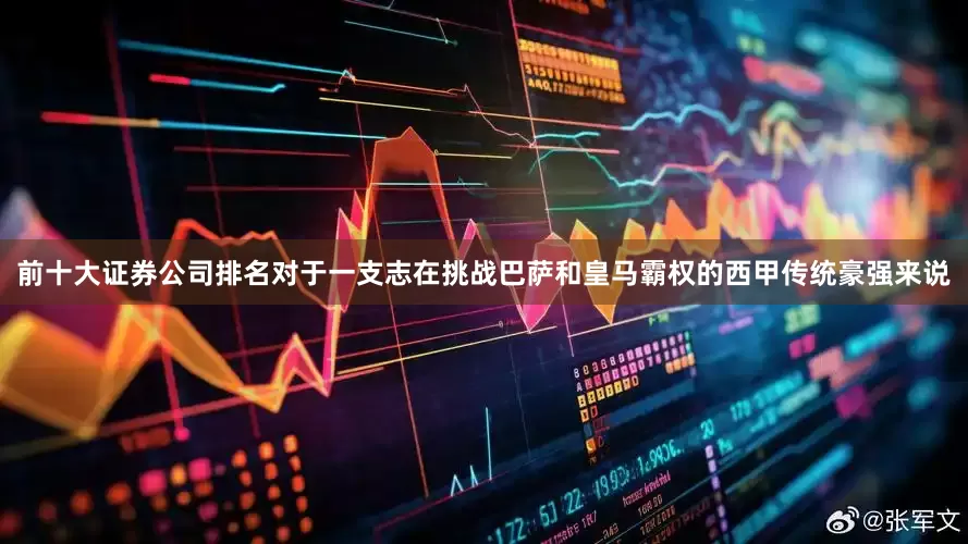 前十大证券公司排名对于一支志在挑战巴萨和皇马霸权的西甲传统豪强来说