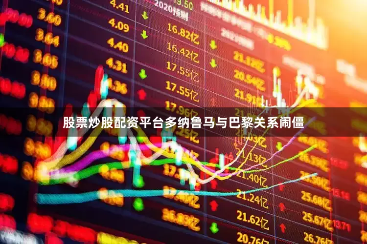 股票炒股配资平台多纳鲁马与巴黎关系闹僵