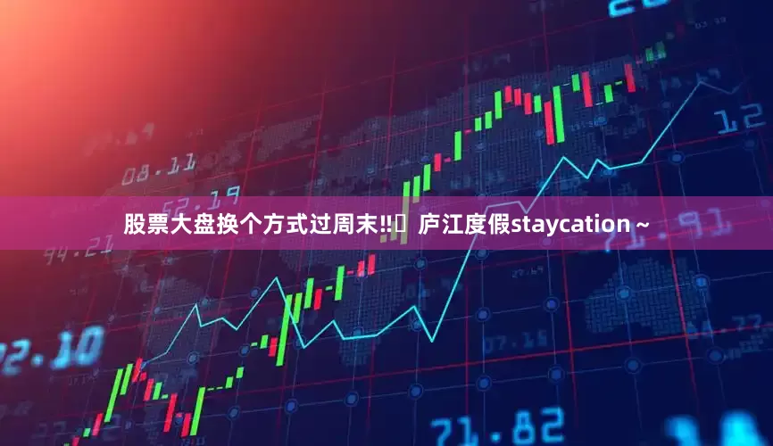 股票大盘换个方式过周末‼️庐江度假staycation～