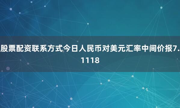 股票配资联系方式今日人民币对美元汇率中间价报7.1118