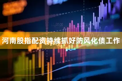 河南股指配资持续抓好防风化债工作